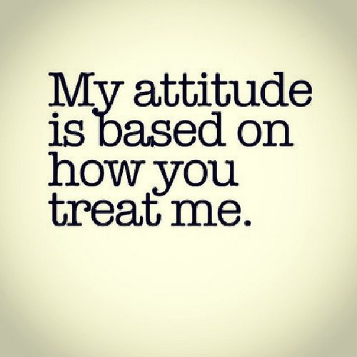 the words are written in black and white on a white background that says, my attitude is based on how you treat me