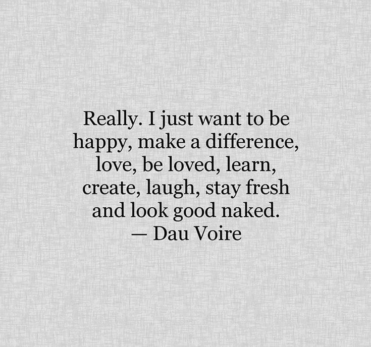 a quote that reads really i just want to be happy, make a difference, love, be loved, learn create laugh, stay fresh and look good naked