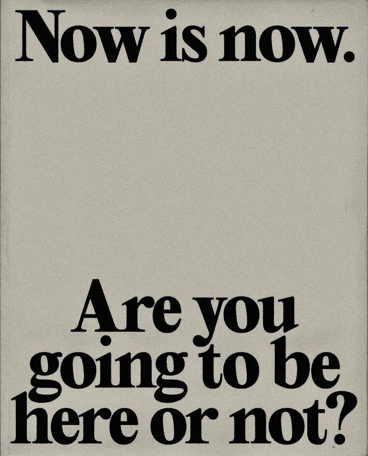 a black and white poster with the words, now is now are you going to be here or not?