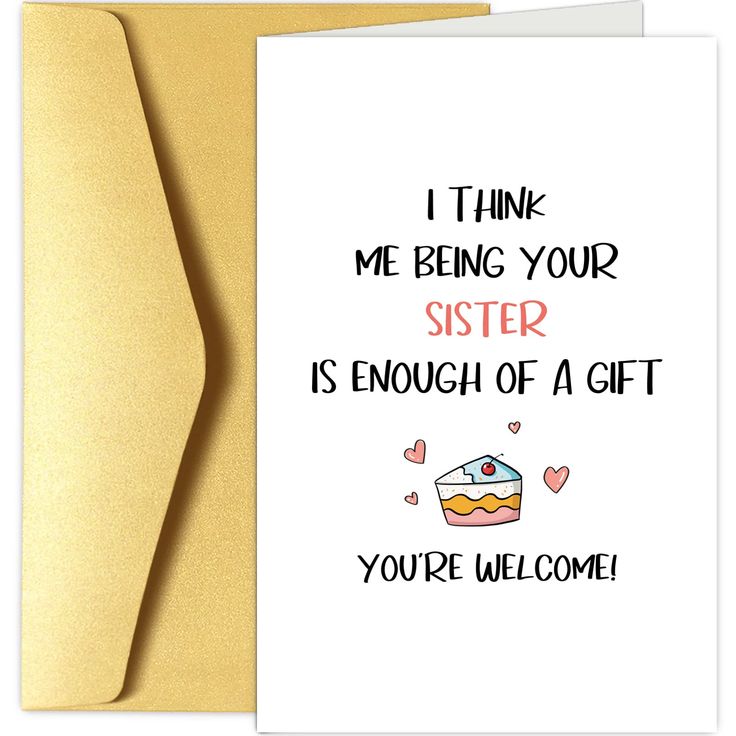 a card that says, i think me being your sister is enough of a gift you're welcome