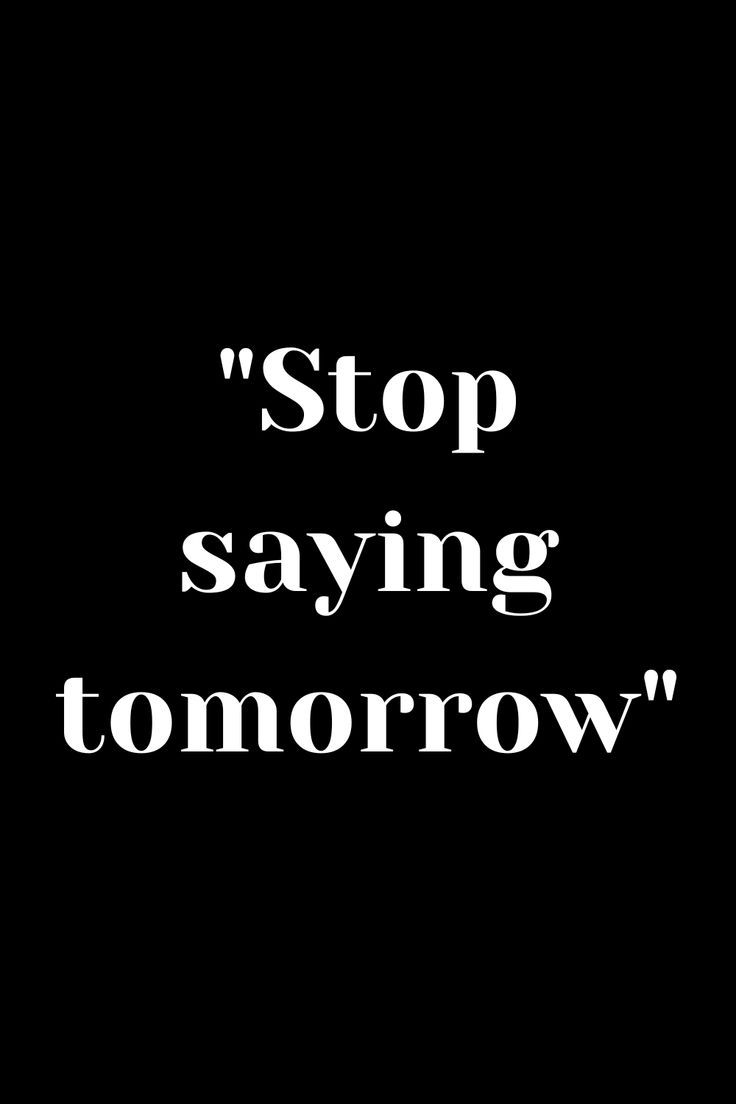 a black and white photo with the words stop saying tomorrow