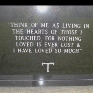 a plaque that reads think of me as living in the hearts of those i touched, for nothing loved is ever lost & i have loved so much