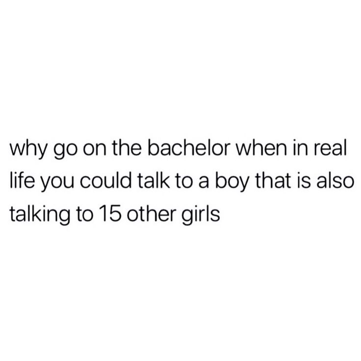 the text reads, why go on the bachelor when real life you could talk to a boy that is also talking to 15 other girls