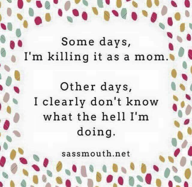 some days, i'm killing it as a mom other days, i clearly don't know what the hell i'm doing