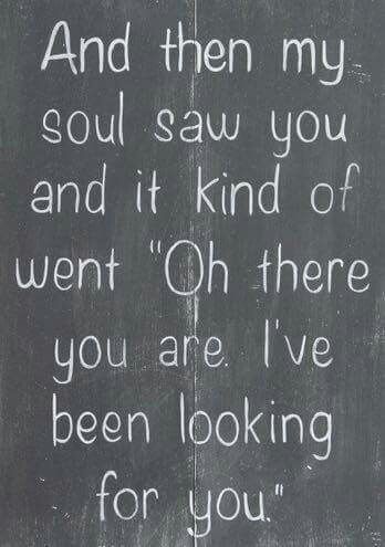 a chalkboard with the words and then my soul saw you and it kind of went't oh there you are i've been looking for you