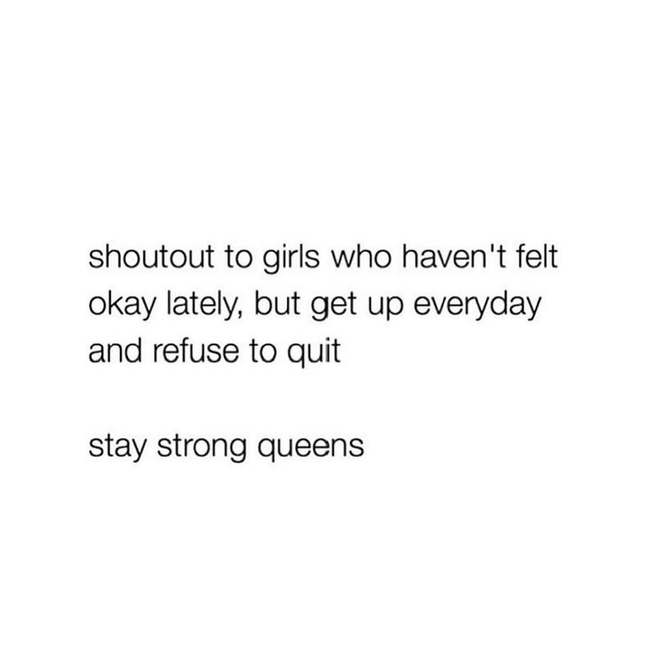 a quote about girls who haven't felt okay late, but get up everyday and refuse to quit stay strong queens