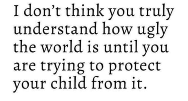 a quote that says i don't think you truly understand how ugly the world is until you are trying to protect your child from it