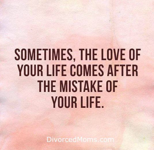 a quote that says sometimes the love of your life comes after the mistake of your life