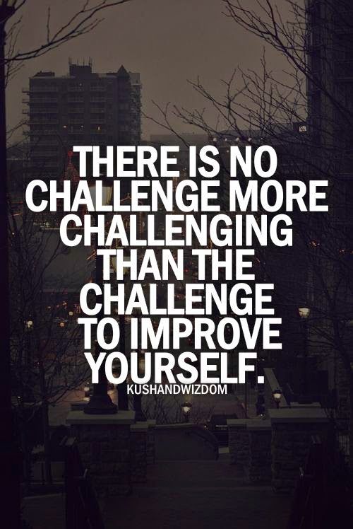 there is no challenge to change more than the challenge to improve yourself