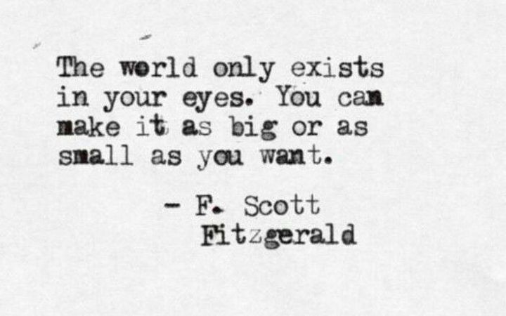 the world only exits in your eyes you can make it's big or as small as you want f scott fitzgerald