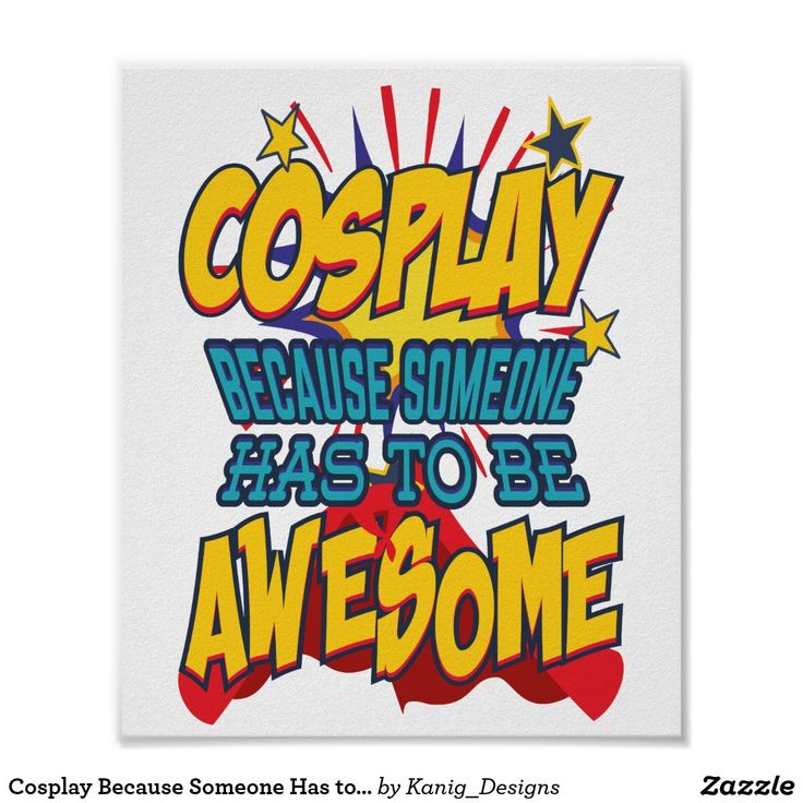 a poster with the words cosplay because someone has to be awesome on it