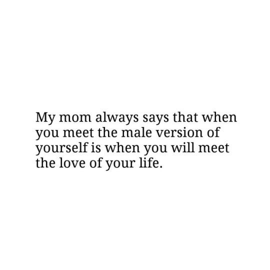 a quote that reads, my mom always says that when you meet the male version of yourself