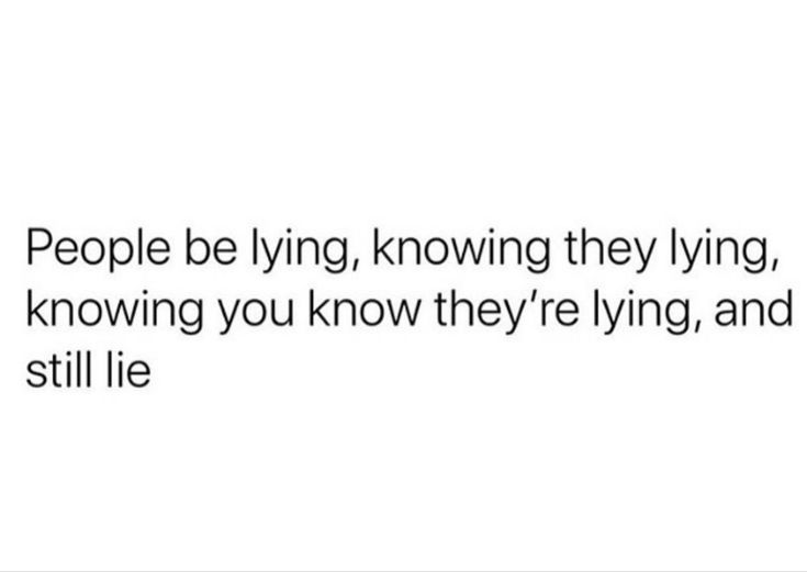 the words people be lying, know they're lying, and still lie