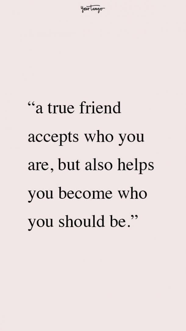 a quote that reads, a true friend accepts who you are, but also helps you become who you should be