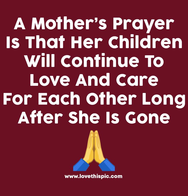 a mother's prayer is that her children will continue to love and care for each other long after she is gone