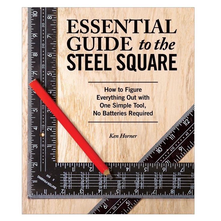 the essential guide to the steel square how to figure everything out with one simple tool, no batteries required