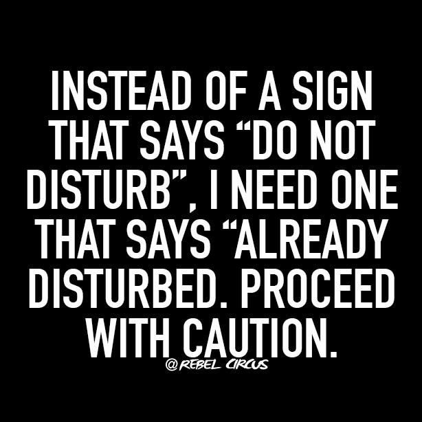 a black and white photo with the quote instead of a sign that says,'do not disturb i need one that says already disturbed