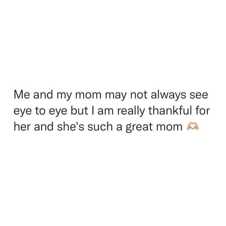 the text reads, me and my mom may not always see eye to eye but i am really thank for her and she's such a great mom