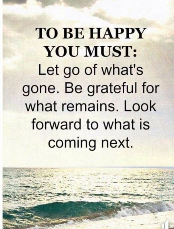 the quote to be happy you must let go of what's gone, be grateful for what remains look forward to what is coming next