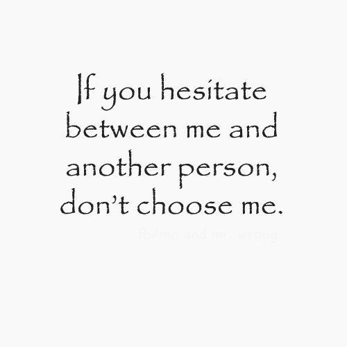 a quote that says if you estate between me and another person, don't choose me