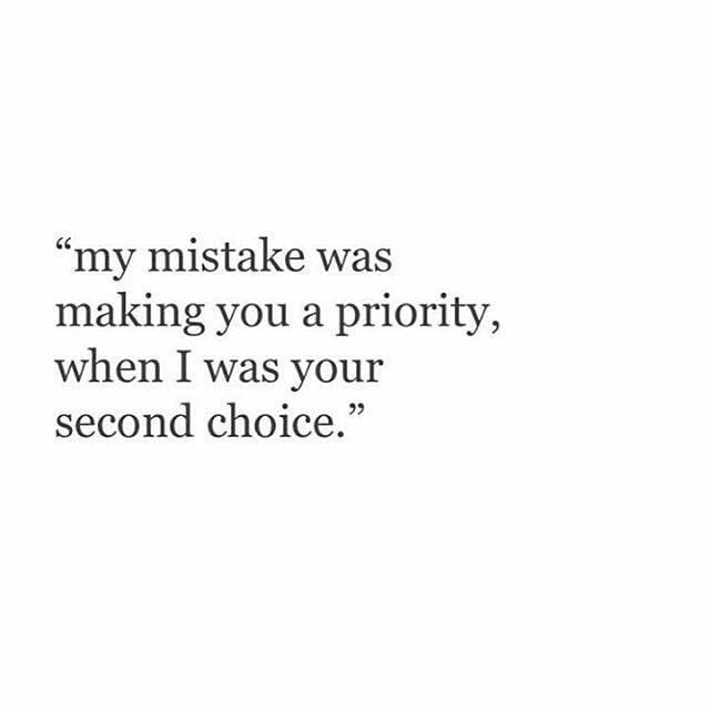 an image of a quote that says, my mistake was making you a priority when i was your second choice