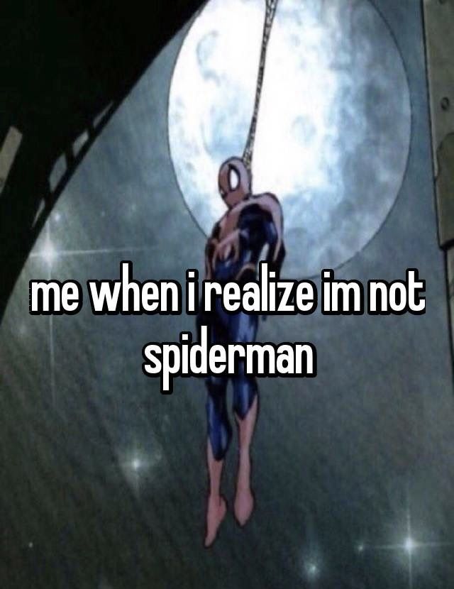 someone is saying me when i raze im not spiderman