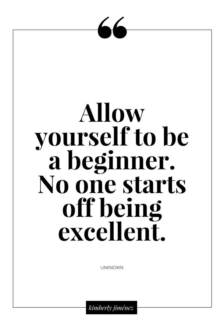 the quote below reads, allow yourself to be a beginner no one starts off being excellent