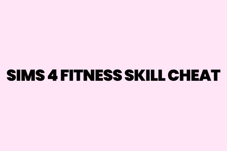 the words sims 4 fitness skill cheat are in black and white on a pink background