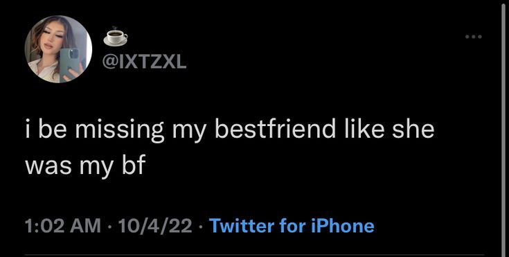 a tweet that reads, i be missing my best friend like she was my bf