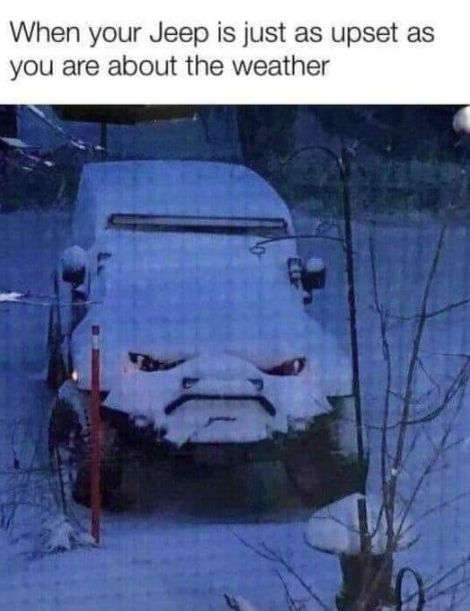 a car that is covered in snow with the caption when your jeep is just as upset as you are about the weather