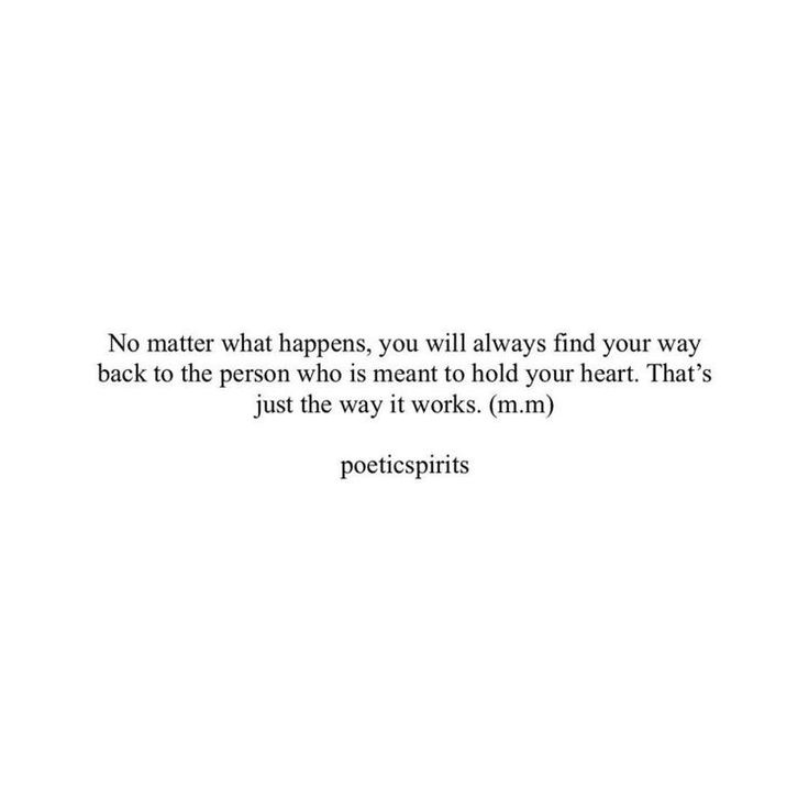 a white background with the words no matter what happens, you will always find your way back to the person who is meant to hold your heart