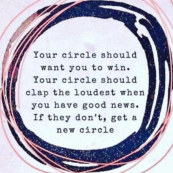 a circle with the words, your circle should want you to win your circle should clap the loudest when you have good news if they don't get a new circle