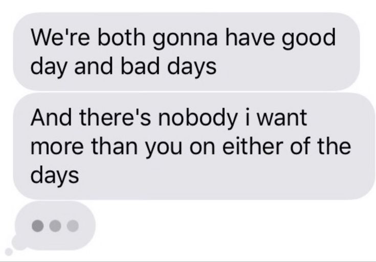 two texts that say, we're both going have good day and bad days and there's nobody i want more than you on either of the days