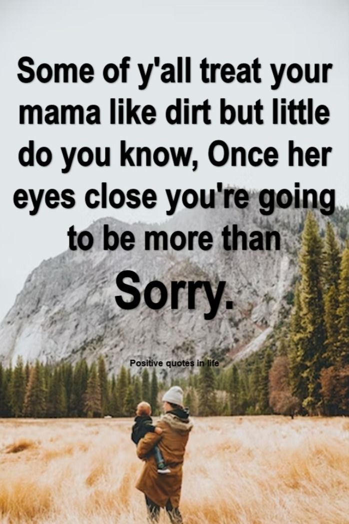 Once her eyes close you're going to be more than Sorry. Treat Your Parents Well, How You Treat Your Mother Quotes, Treat Your Mom Right Quotes, Respect Parents Quotes, Bad Mom Quotes, Momma Quotes, Estranged Daughter, Respect Parents, Backyard Ducks