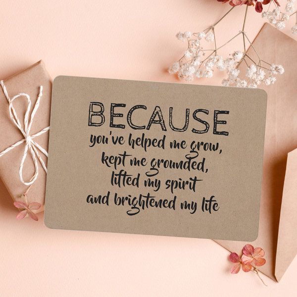 a card that says because you've helped me grow, keep me grounded, lifted my spirit and unwritten my life