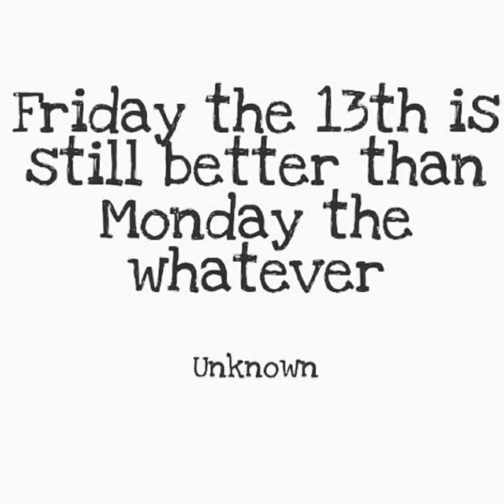 a quote that says friday the 13th is still better than monday the whatever unknown on it