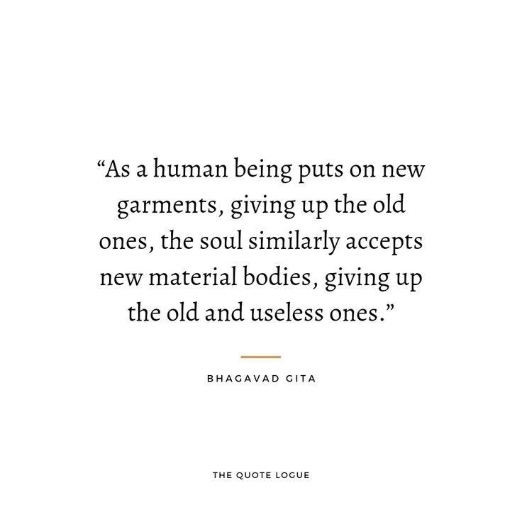 a quote from bragad citta on the topic of human being puts on new garments, giving up the old ones, the soul similarly accepts new material bodies, giving up the old