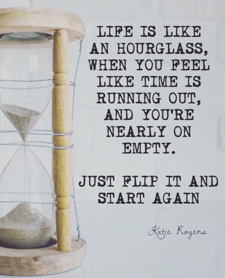 an hourglass with a quote about life is like an hourglass, when you feel like it's running out and you're nearly on empty