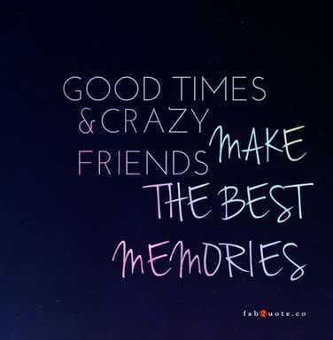 the words good times and crazy friends make the best memories