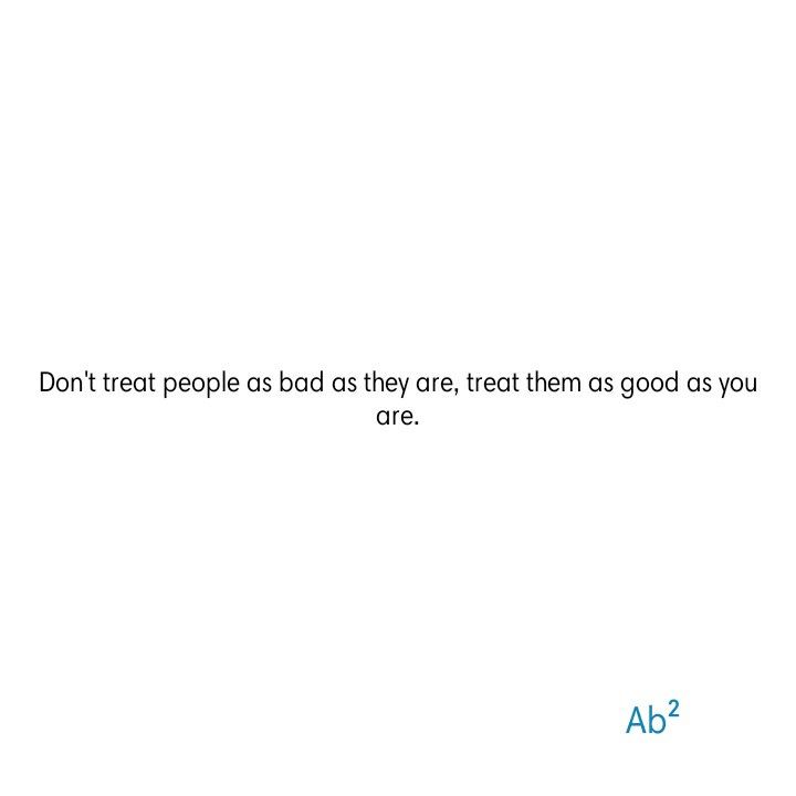 the words don't treat people as bad as they treat them as good as you are