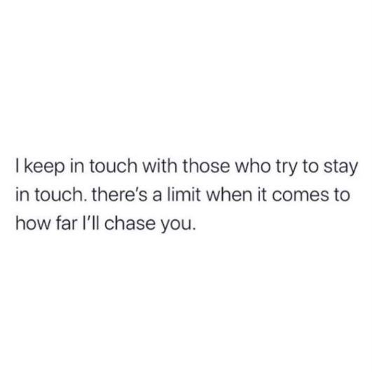 the text reads, i keep in touch with those who try to stay in touch there's a limit when it comes to how far i'll'll chase you