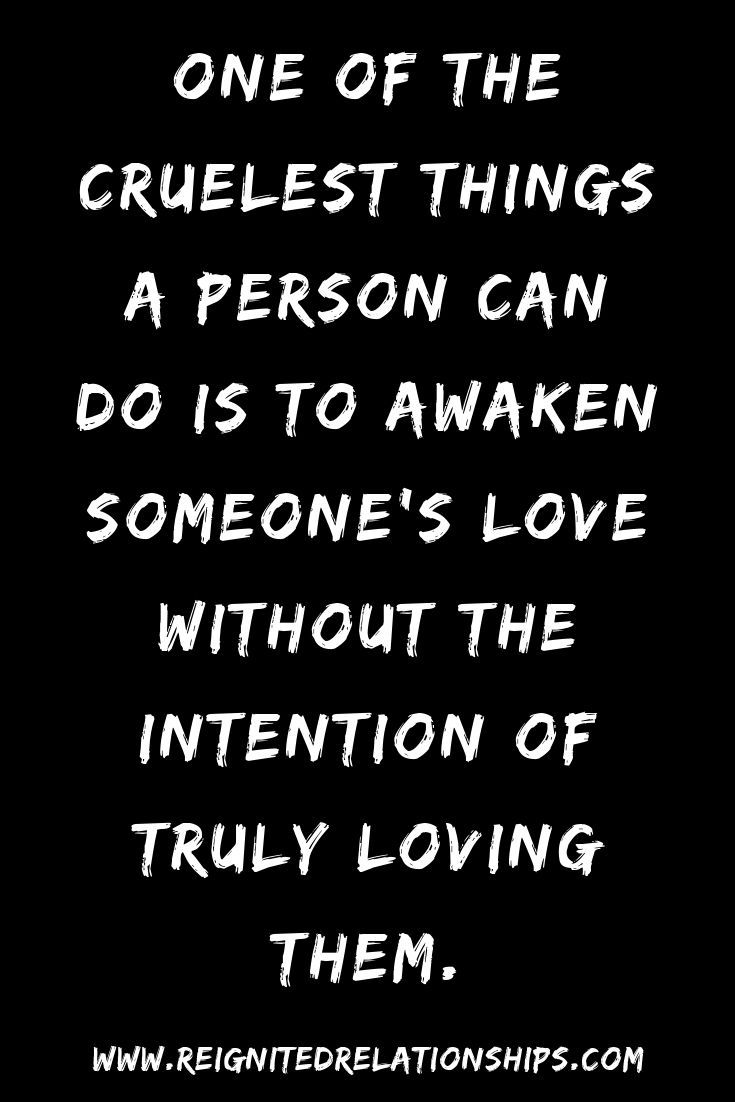 a quote that reads, one of the cruelest things a person can do is to awake someone's love without the intention of truly loving them