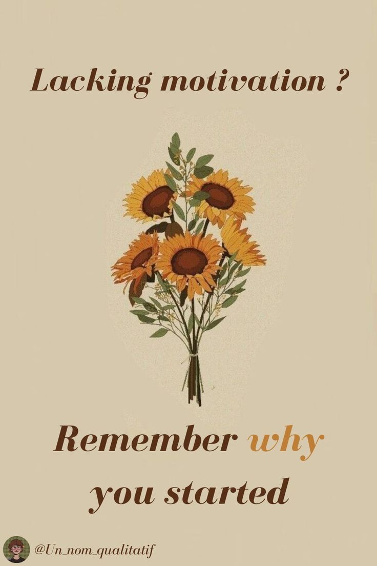 a poster with sunflowers and the words, lacking motivation? remember why you started