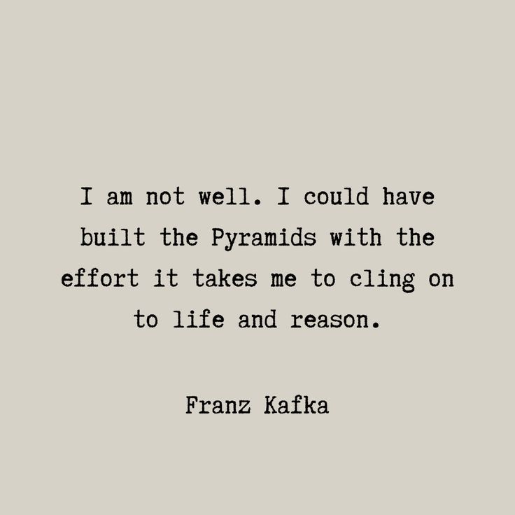 the quote from frank kafka that says i am not well i could have built the pyramids with the effort it takes me to cling on to life and reason