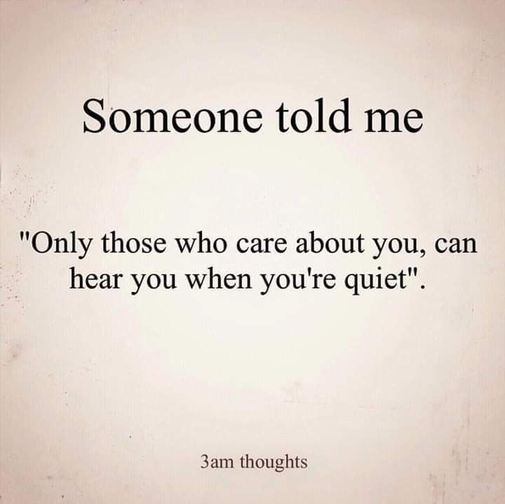 someone told me only those who care about you, can hear you when you're quiet