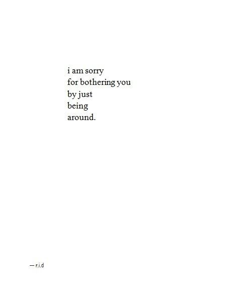 the words are written in black and white on a sheet of paper that says, i am sorry for bothereding you by just being around