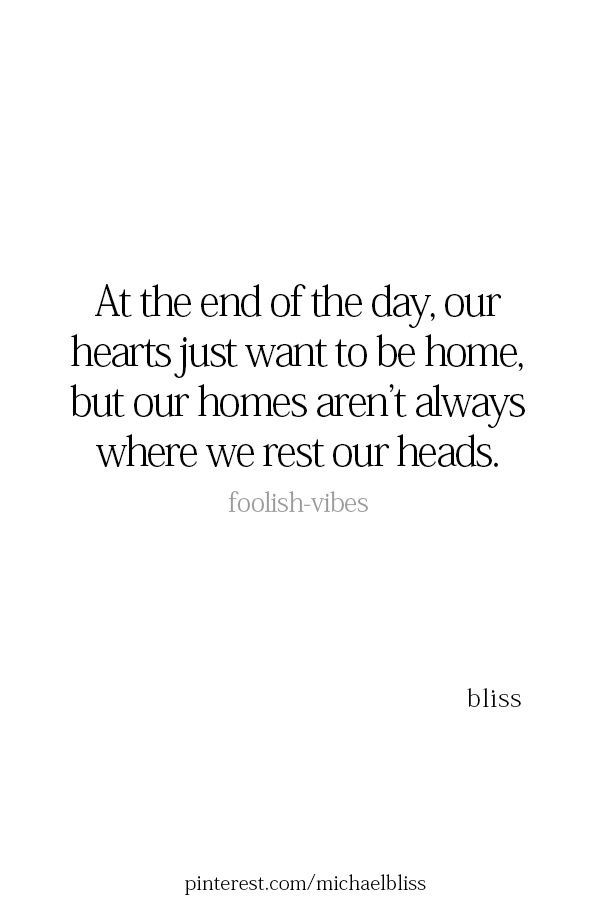 a quote that reads at the end of the day, our hearts just want to be home but our homes aren't always where we rest our heads