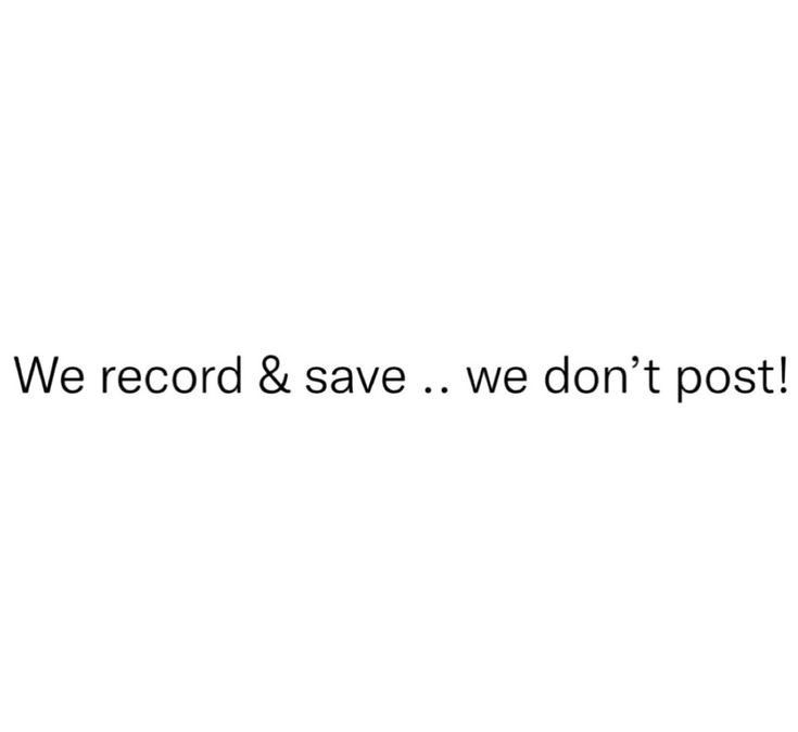 we record & save we don't post