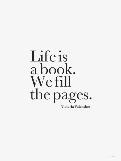 a quote that reads life is a book we fill the pages victoria valentine