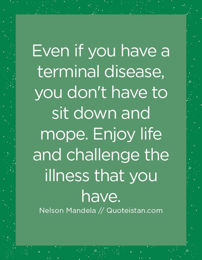 a quote that says even if you have a terminal disease, you don't have to sit down and move